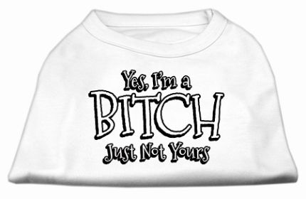 Yes I'm a Bitch Just not Yours Screen Print Shirt (Option: White XS)